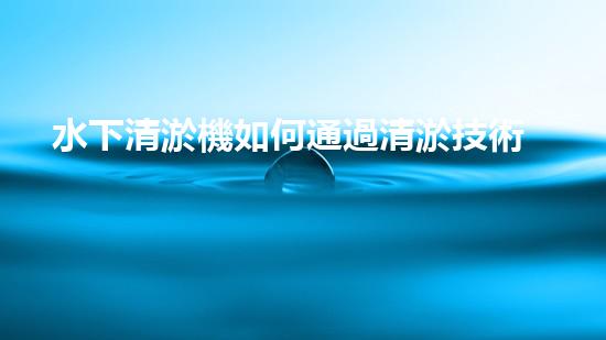 水下清淤機如何通過清淤技術提升水質與生態(tài)環(huán)境的最終效果？